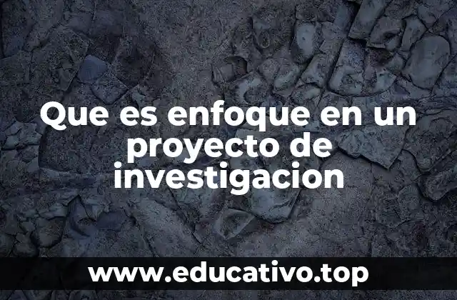 Que es enfoque en un proyecto de investigacion