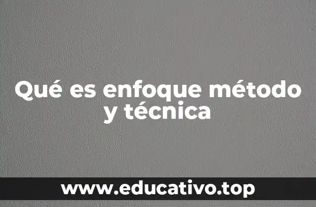 Qué es enfoque método y técnica