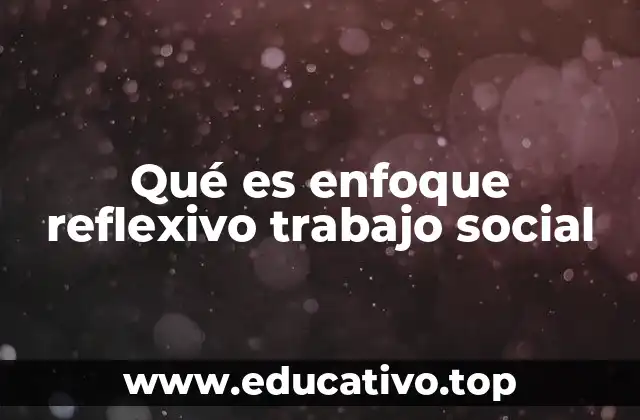 Qué es enfoque reflexivo trabajo social