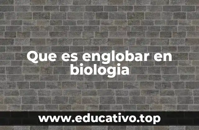 Que es englobar en biologia