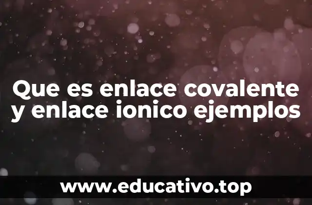 Que es enlace covalente y enlace ionico ejemplos