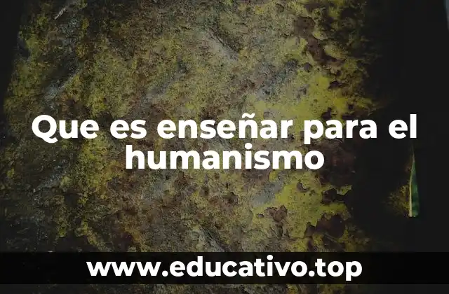 Que es enseñar para el humanismo