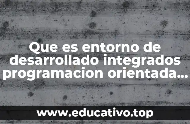 Que es entorno de desarrollado integrados programacion orientada a objetos