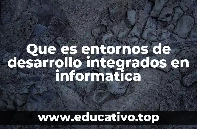 Que es entornos de desarrollo integrados en informatica