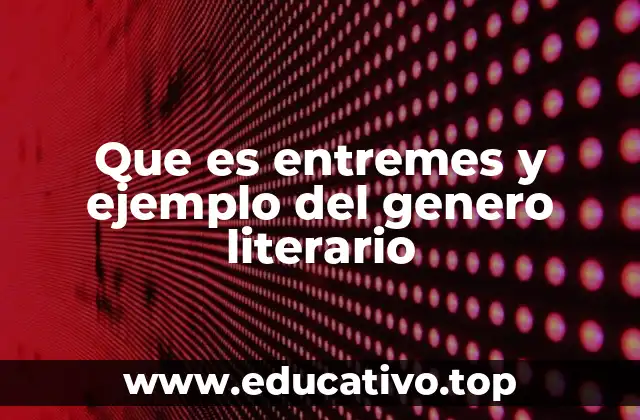 Que es entremes y ejemplo del genero literario