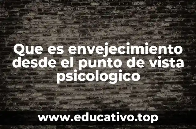 Que es envejecimiento desde el punto de vista psicologico
