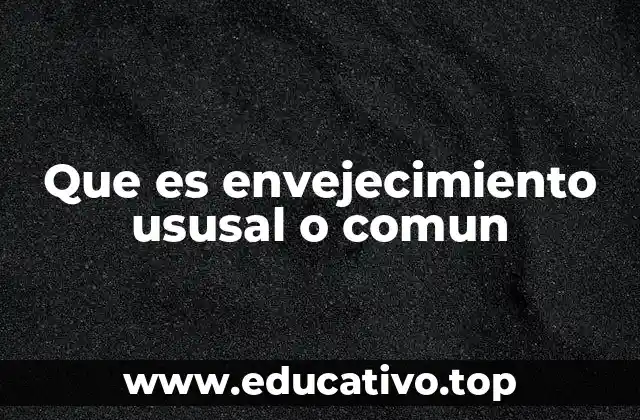 Que es envejecimiento ususal o comun