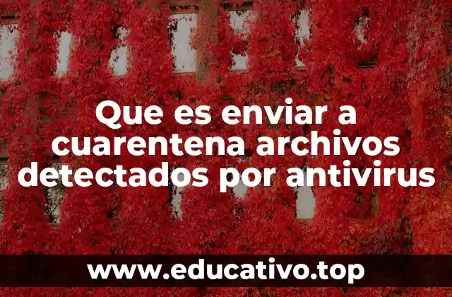 Que es enviar a cuarentena archivos detectados por antivirus