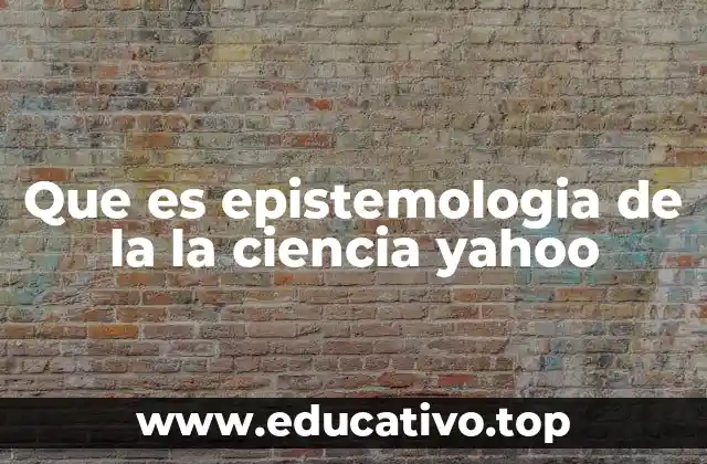 Que es epistemologia de la la ciencia yahoo
