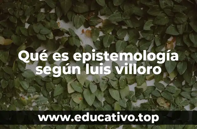 Qué es epistemología según luis villoro