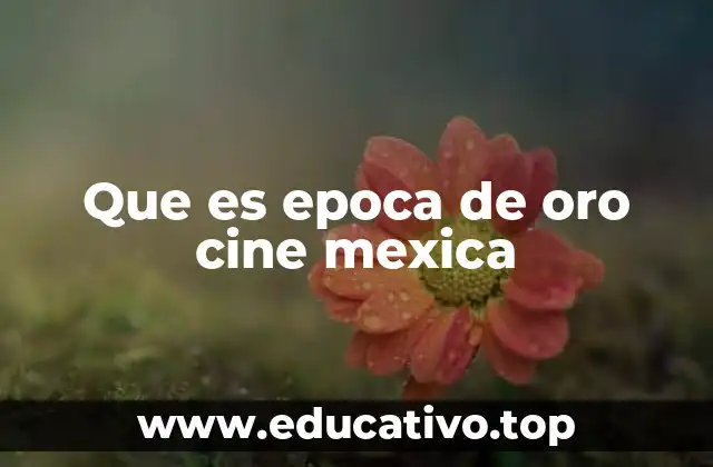 Que es epoca de oro cine mexica