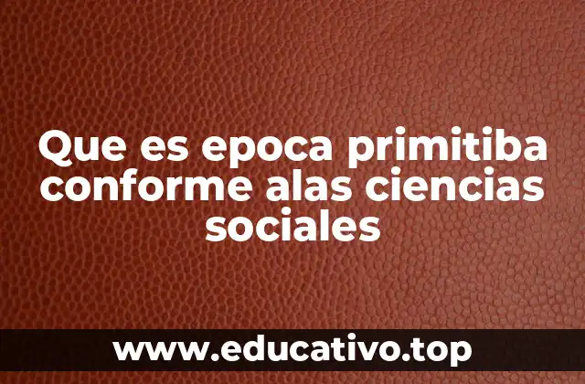 Que es epoca primitiba conforme alas ciencias sociales