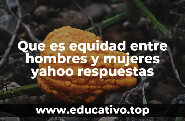 Que es equidad entre hombres y mujeres yahoo respuestas