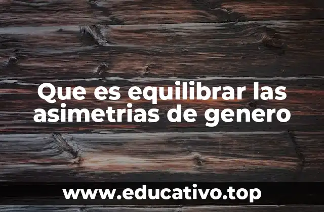 Que es equilibrar las asimetrias de genero