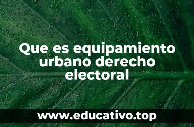 Que es equipamiento urbano derecho electoral