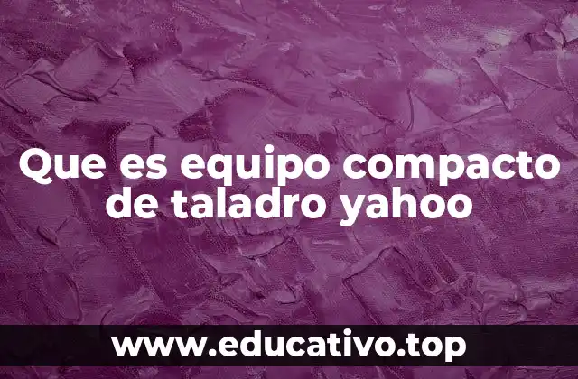 Que es equipo compacto de taladro yahoo