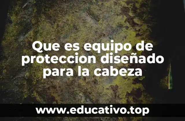 Que es equipo de proteccion diseñado para la cabeza