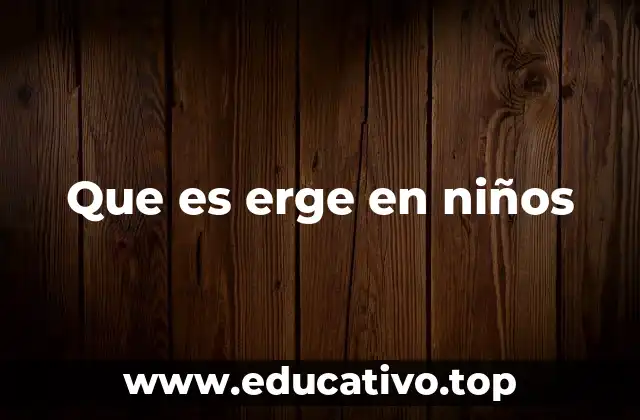 Que es erge en niños