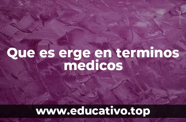 Que es erge en terminos medicos