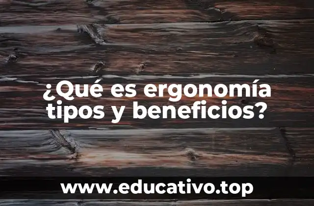 ¿Qué es ergonomía tipos y beneficios?