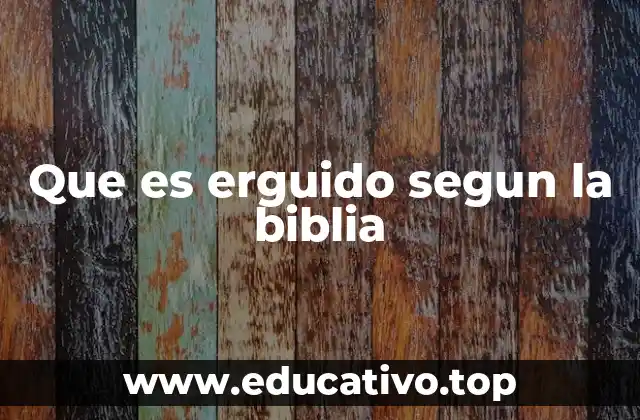 Que es erguido segun la biblia