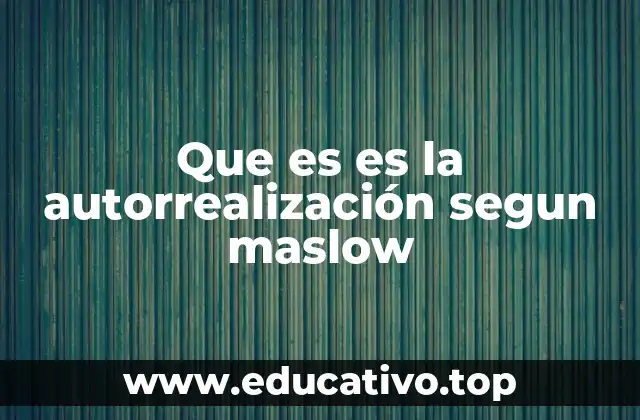 Que es es la autorrealización segun maslow