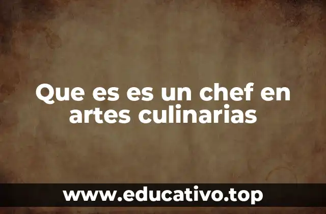Que es es un chef en artes culinarias