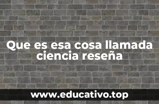 Que es esa cosa llamada ciencia reseña