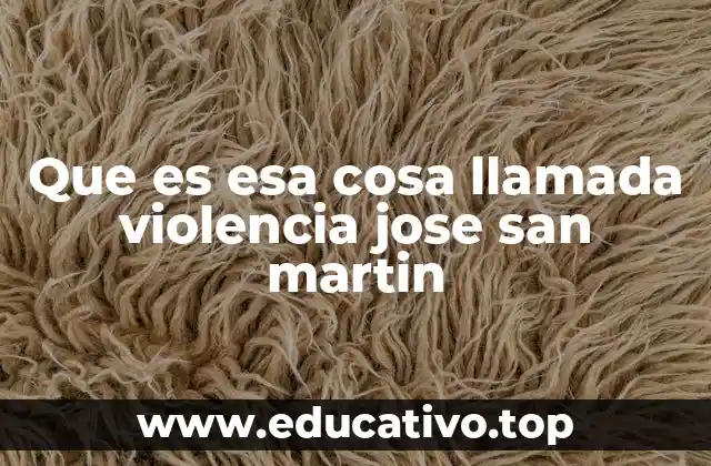 Que es esa cosa llamada violencia jose san martin