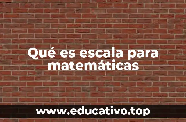 Qué es escala para matemáticas
