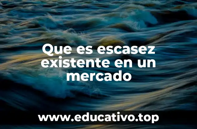 Que es escasez existente en un mercado