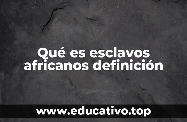 Qué es esclavos africanos definición