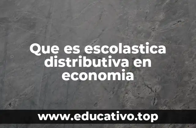 Que es escolastica distributiva en economia