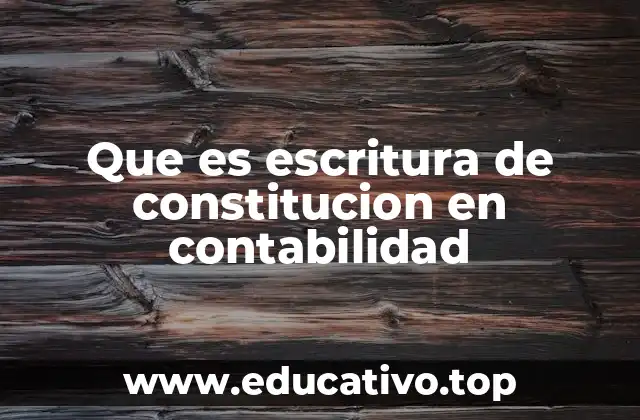 Que es escritura de constitucion en contabilidad