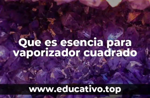 Que es esencia para vaporizador cuadrado