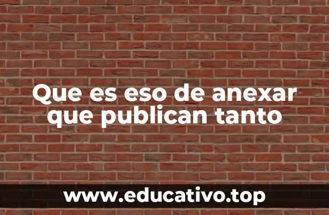 Que es eso de anexar que publican tanto