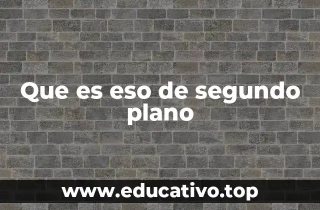 Que es eso de segundo plano