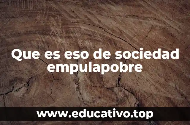 Que es eso de sociedad empulapobre