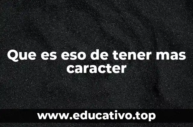 Que es eso de tener mas caracter