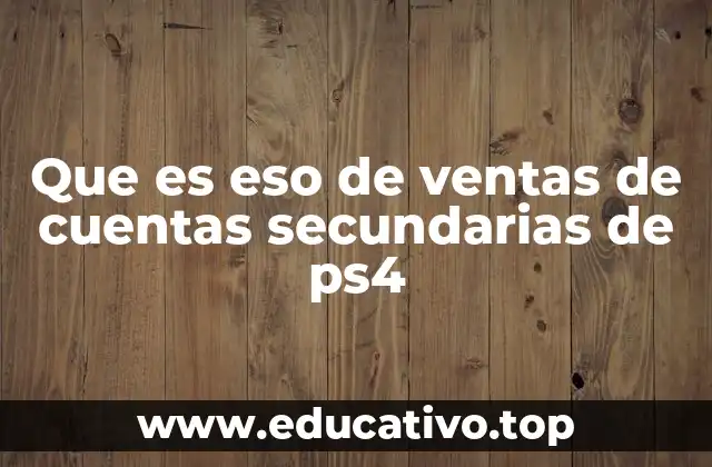 Que es eso de ventas de cuentas secundarias de ps4