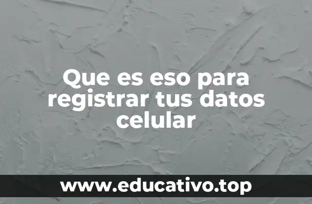 Que es eso para registrar tus datos celular