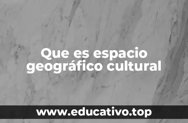 Que es espacio geográfico cultural