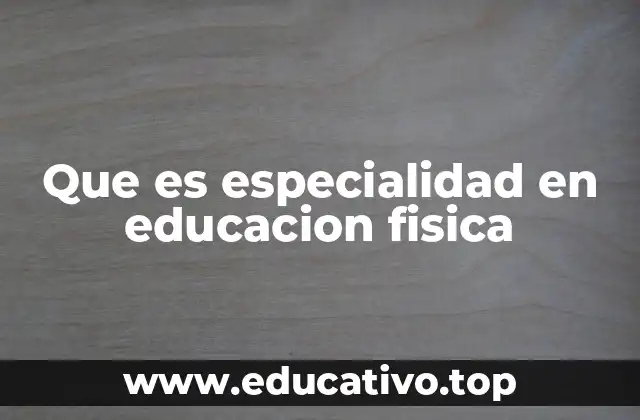 Que es especialidad en educacion fisica