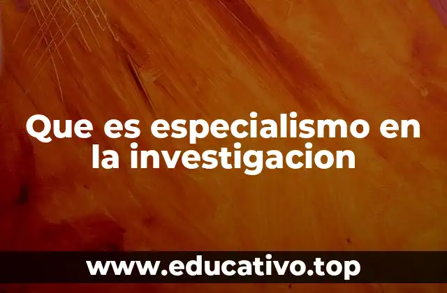 Que es especialismo en la investigacion