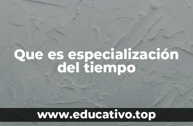 Que es especialización del tiempo