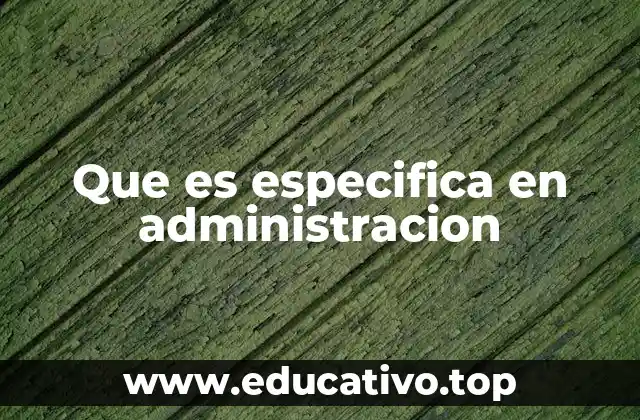 Que es especifica en administracion