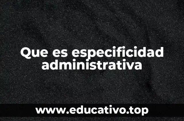 Que es especificidad administrativa