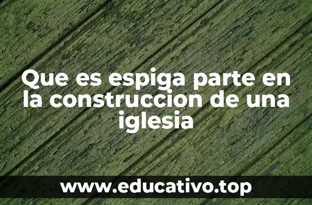 Que es espiga parte en la construccion de una iglesia