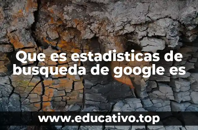 Que es estadisticas de busqueda de google es