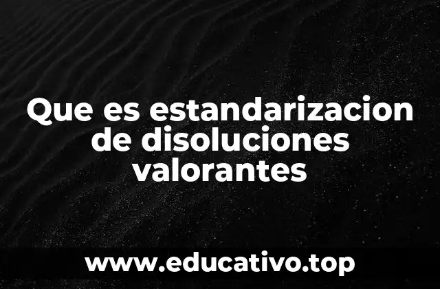 Que es estandarizacion de disoluciones valorantes